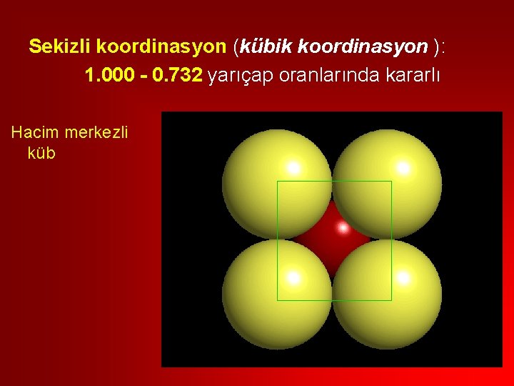 Sekizli koordinasyon (kübik koordinasyon ): 1. 000 - 0. 732 yarıçap oranlarında kararlı Hacim