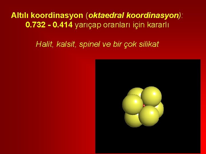 Altılı koordinasyon (oktaedral koordinasyon): 0. 732 - 0. 414 yarıçap oranları için kararlı Halit,