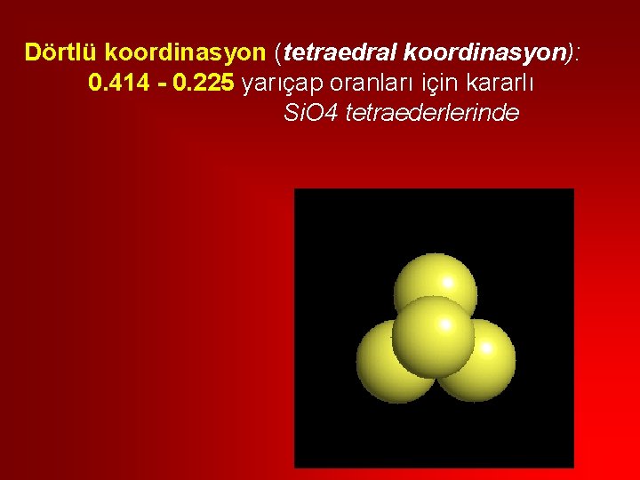 Dörtlü koordinasyon (tetraedral koordinasyon): 0. 414 - 0. 225 yarıçap oranları için kararlı Si.