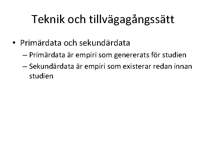 Teknik och tillvägagångssätt • Primärdata och sekundärdata – Primärdata är empiri som genererats för
