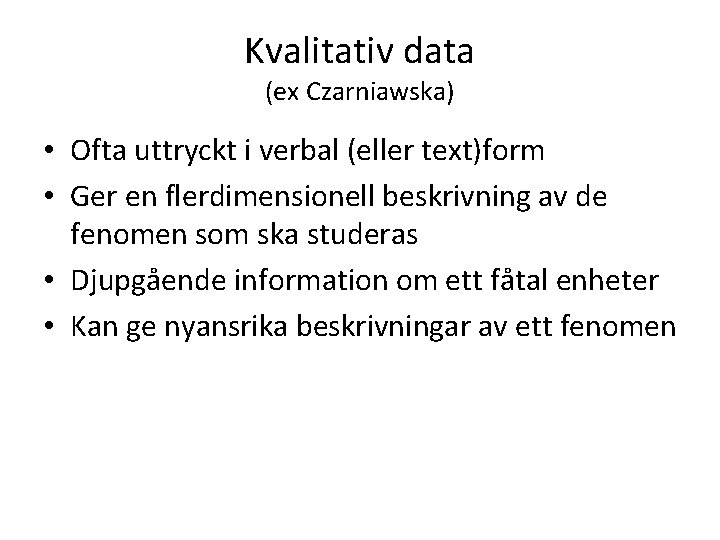 Kvalitativ data (ex Czarniawska) • Ofta uttryckt i verbal (eller text)form • Ger en