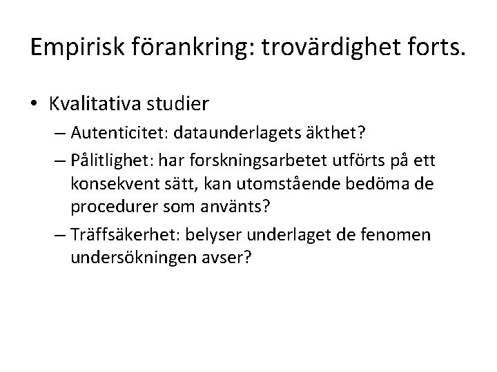 Empirisk förankring: trovärdighet forts. • Kvalitativa studier – Autenticitet: dataunderlagets äkthet? – Pålitlighet: har