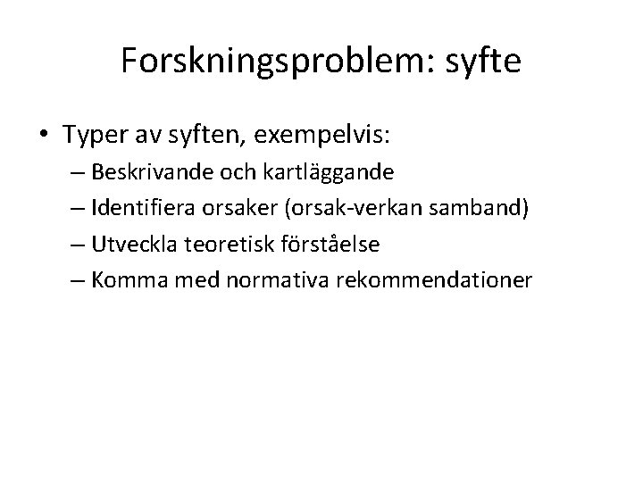 Forskningsproblem: syfte • Typer av syften, exempelvis: – Beskrivande och kartläggande – Identifiera orsaker