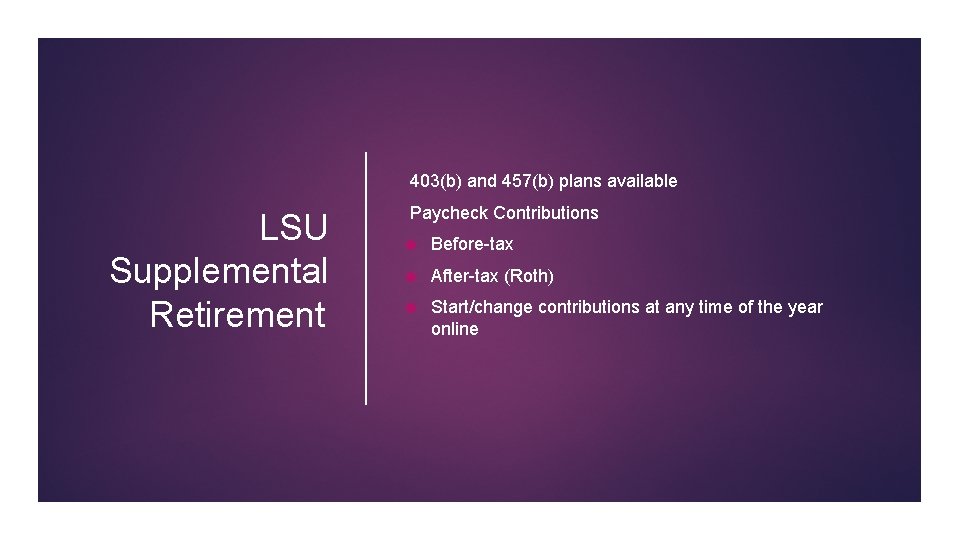 403(b) and 457(b) plans available LSU Supplemental Retirement Paycheck Contributions Before-tax After-tax (Roth) Start/change