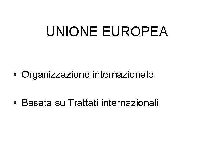 UNIONE EUROPEA • Organizzazione internazionale • Basata su Trattati internazionali UNIONE EUROPEA • Organizzazione internazionale • Basata su Trattati internazionali