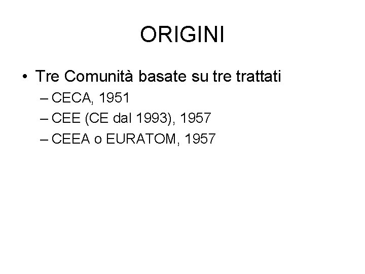 ORIGINI • Tre Comunità basate su tre trattati – CECA, 1951 – CEE (CE ORIGINI • Tre Comunità basate su tre trattati – CECA, 1951 – CEE (CE