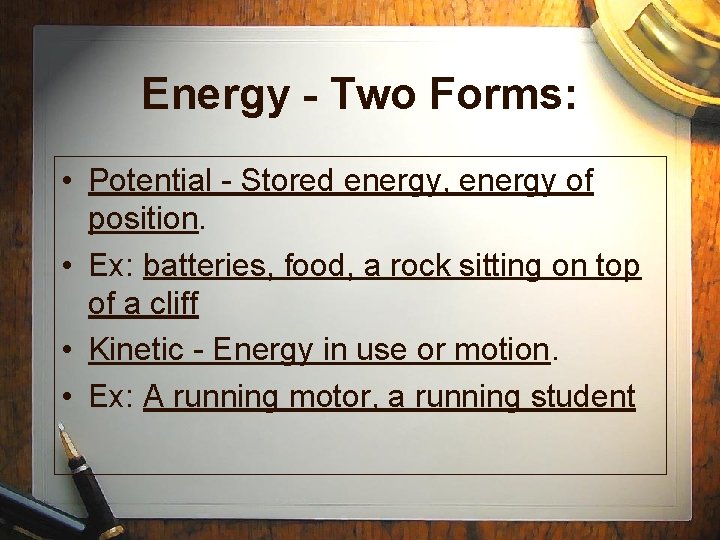 Energy - Two Forms: • Potential - Stored energy, energy of position. • Ex: