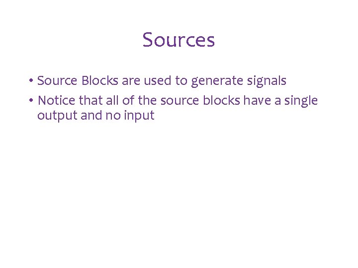 Sources • Source Blocks are used to generate signals • Notice that all of Sources • Source Blocks are used to generate signals • Notice that all of