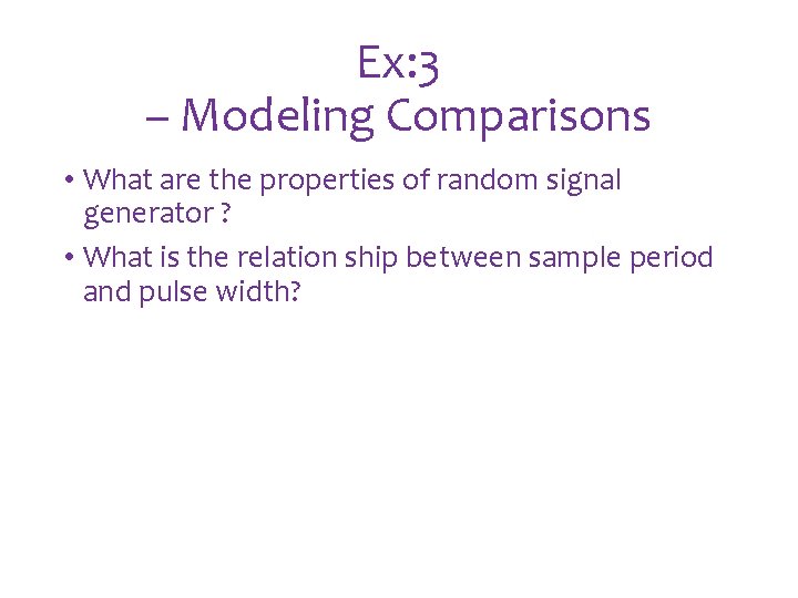 Ex: 3 – Modeling Comparisons • What are the properties of random signal generator Ex: 3 – Modeling Comparisons • What are the properties of random signal generator