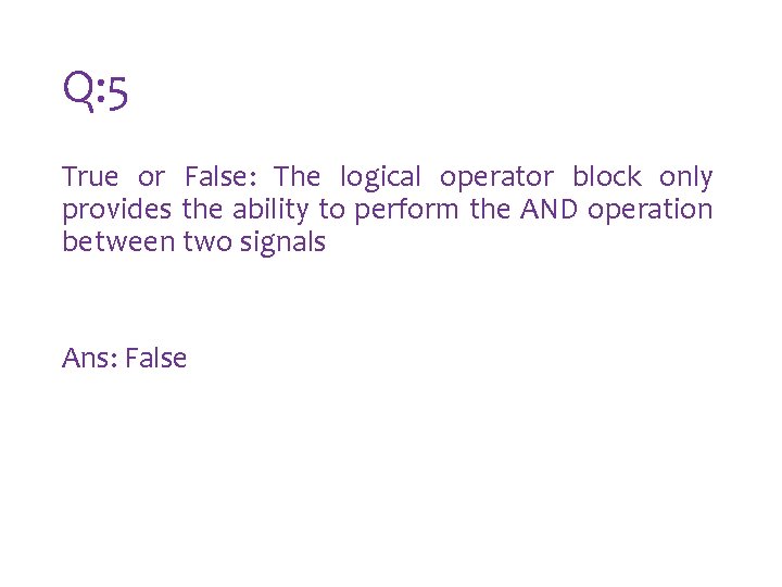 Q: 5 True or False: The logical operator block only provides the ability to Q: 5 True or False: The logical operator block only provides the ability to