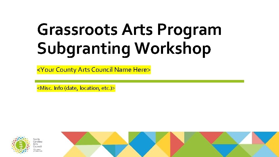 Grassroots Arts Program Subgranting Workshop <Your County Arts Council Name Here> <Misc. Info (date,