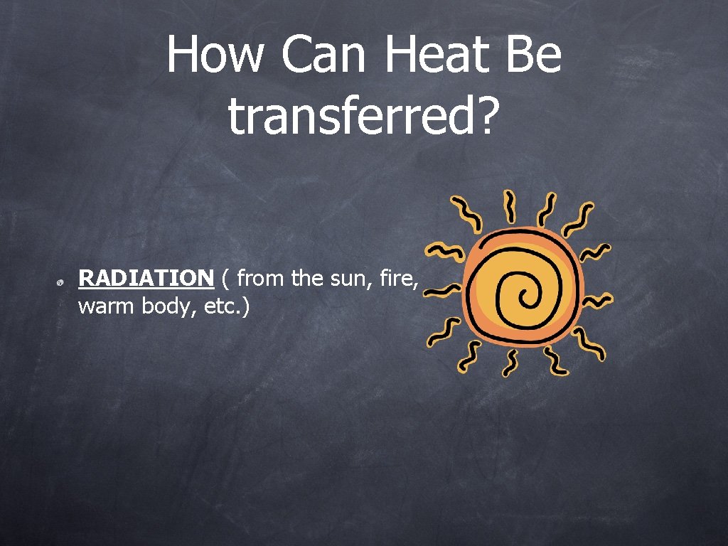How Can Heat Be transferred? RADIATION ( from the sun, fire, warm body, etc.