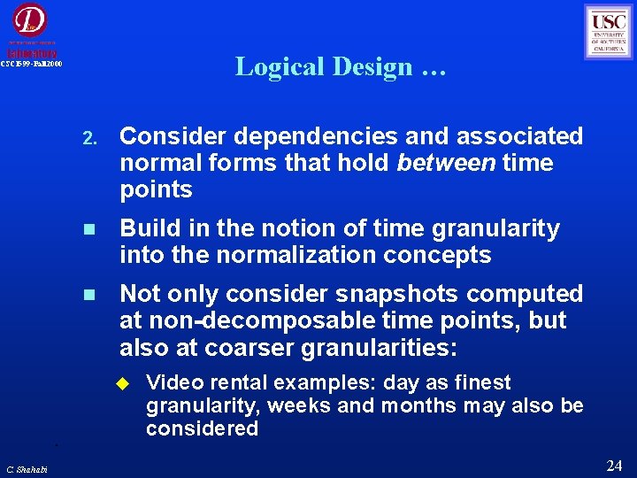 Logical Design … CSCI 599 -Fall 2000 2. Consider dependencies and associated normal forms Logical Design … CSCI 599 -Fall 2000 2. Consider dependencies and associated normal forms