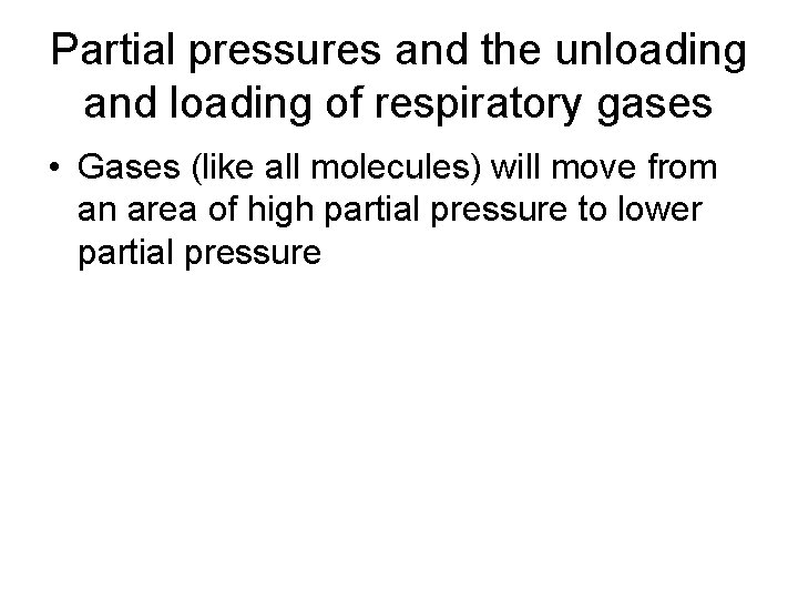 Partial pressures and the unloading and loading of respiratory gases • Gases (like all