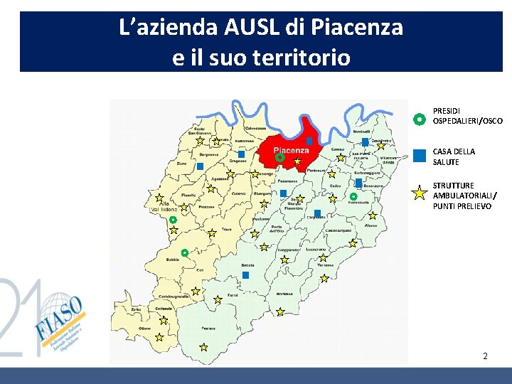 L’azienda AUSL di Piacenza e il suo territorio PRESIDI OSPEDALIERI/OSCO CASA DELLA SALUTE STRUTTURE L’azienda AUSL di Piacenza e il suo territorio PRESIDI OSPEDALIERI/OSCO CASA DELLA SALUTE STRUTTURE