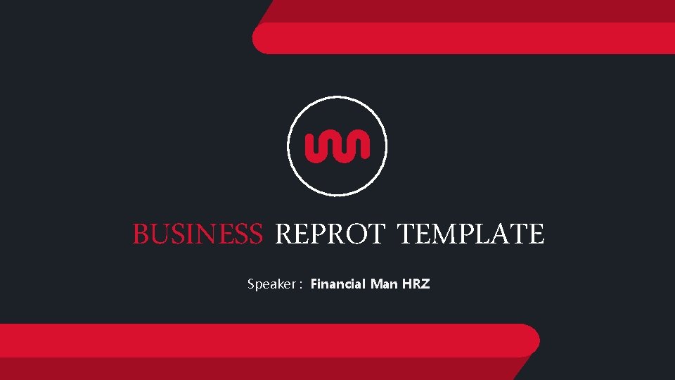 BUSINESS REPROT TEMPLATE Speaker : Financial Man HRZ 