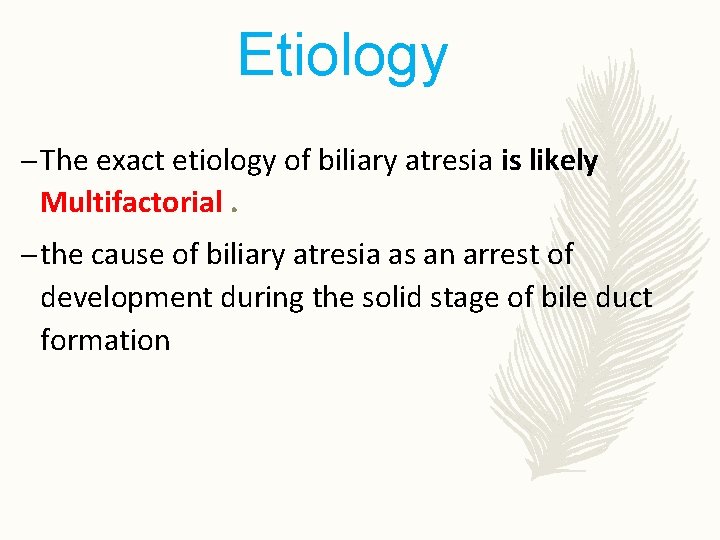 Etiology – The exact etiology of biliary atresia is likely Multifactorial. – the cause