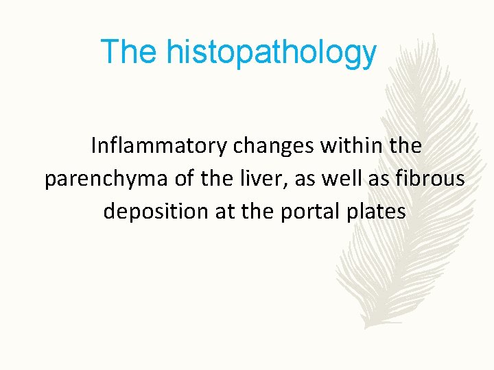The histopathology Inflammatory changes within the parenchyma of the liver, as well as fibrous