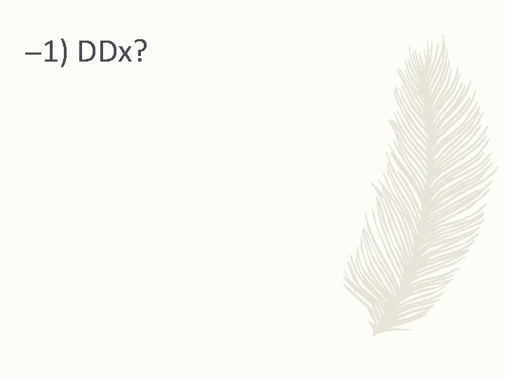 – 1) DDx? 