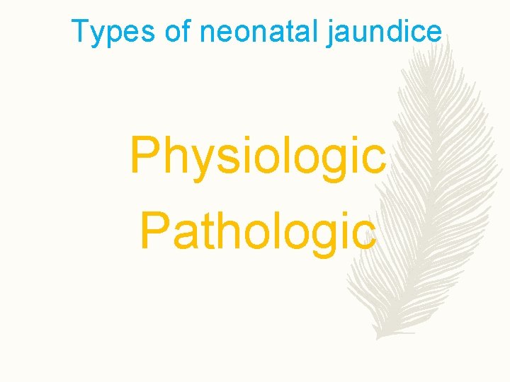 Types of neonatal jaundice Physiologic Pathologic 