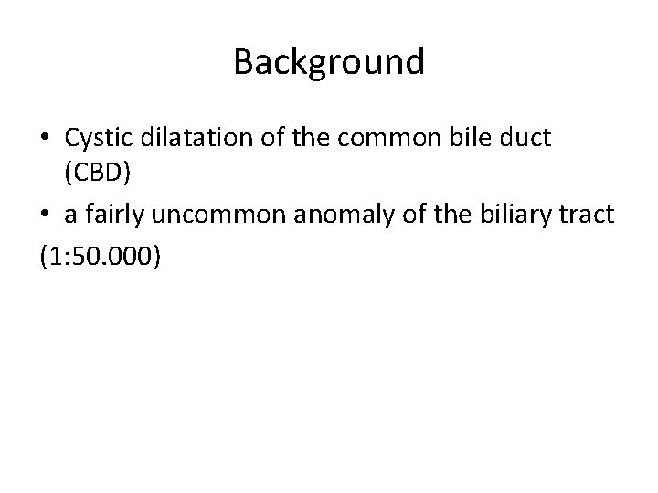 Background • Cystic dilatation of the common bile duct (CBD) • a fairly uncommon