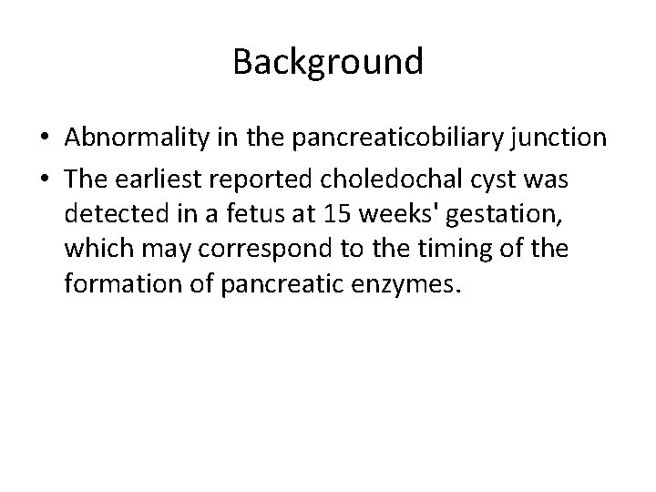 Background • Abnormality in the pancreaticobiliary junction • The earliest reported choledochal cyst was