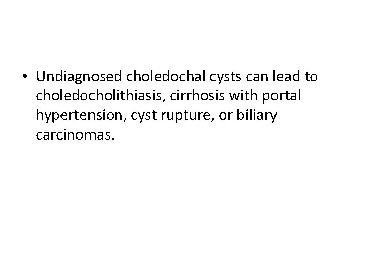  • Undiagnosed choledochal cysts can lead to choledocholithiasis, cirrhosis with portal hypertension, cyst