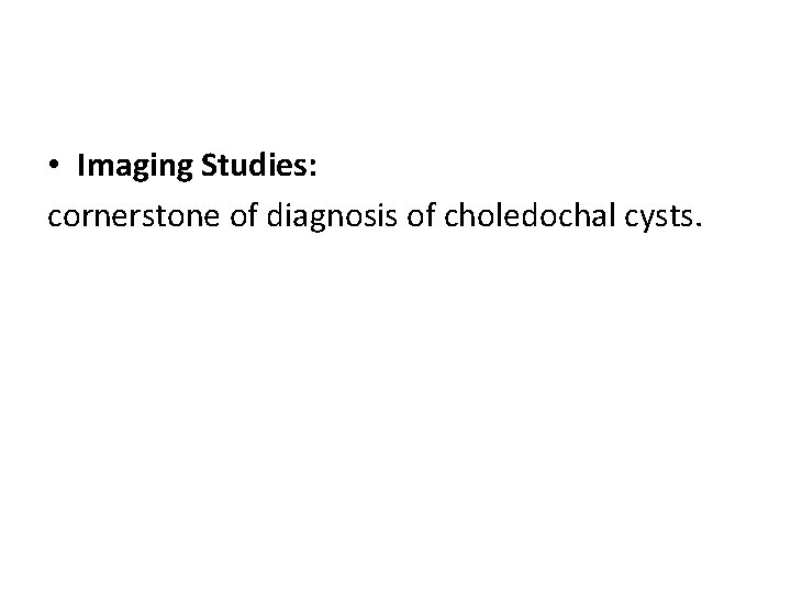  • Imaging Studies: cornerstone of diagnosis of choledochal cysts. 