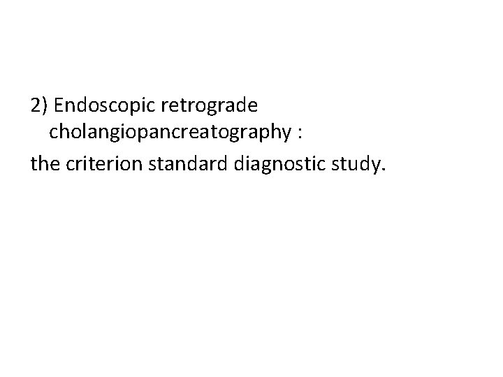 2) Endoscopic retrograde cholangiopancreatography : the criterion standard diagnostic study. 