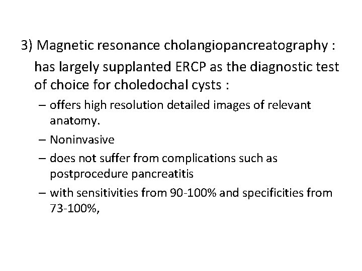 3) Magnetic resonance cholangiopancreatography : has largely supplanted ERCP as the diagnostic test of