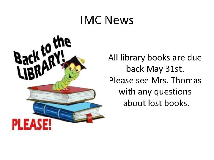 IMC News All library books are due back May 31 st. Please see Mrs.