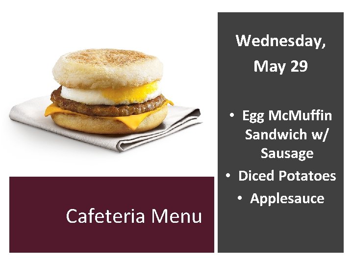 Wednesday, May 29 Cafeteria Menu • Egg Mc. Muffin Sandwich w/ Sausage • Diced