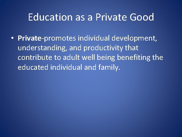 Education as a Private Good • Private-promotes individual development, understanding, and productivity that contribute
