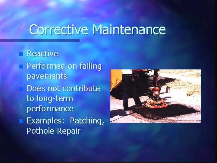 Corrective Maintenance n n Reactive Performed on failing pavements Does not contribute to long-term