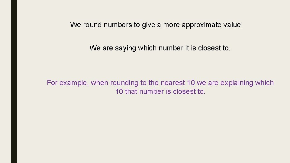 We round numbers to give a more approximate value. We are saying which number