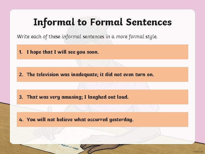 Informal to Formal Sentences Write each of these informal sentences in a more formal
