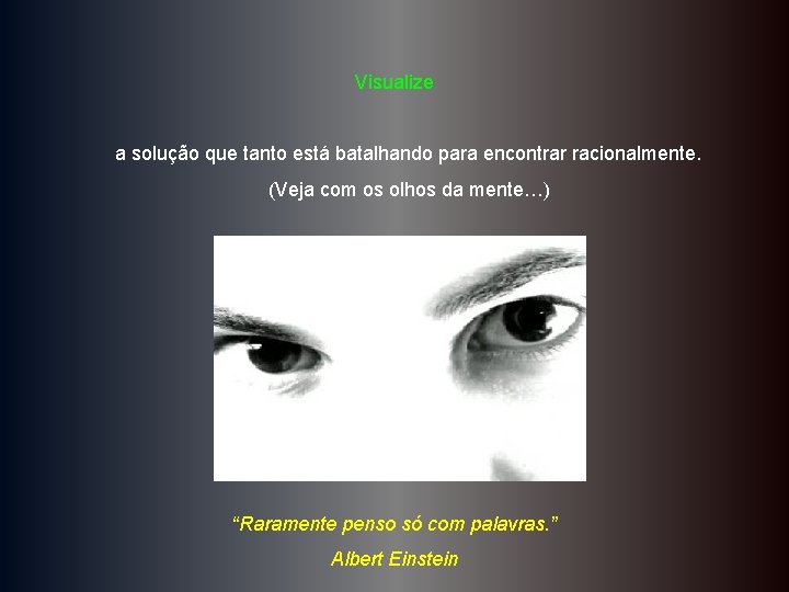 Visualize a solução que tanto está batalhando para encontrar racionalmente. (Veja com os olhos