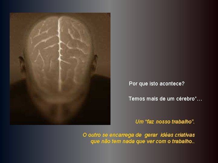 Por que isto acontece? Temos mais de um cérebro*… Um “faz nosso trabalho”. O