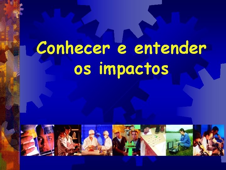 Conhecer e entender os impactos 