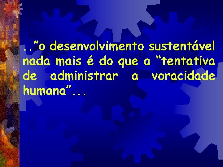 . . ”o desenvolvimento sustentável nada mais é do que a “tentativa de administrar