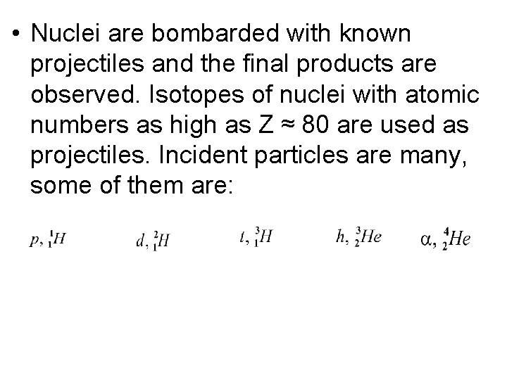  • Nuclei are bombarded with known projectiles and the final products are observed.
