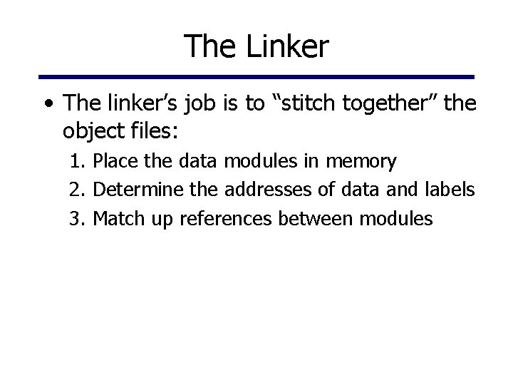 The Linker • The linker’s job is to “stitch together” the object files: 1.