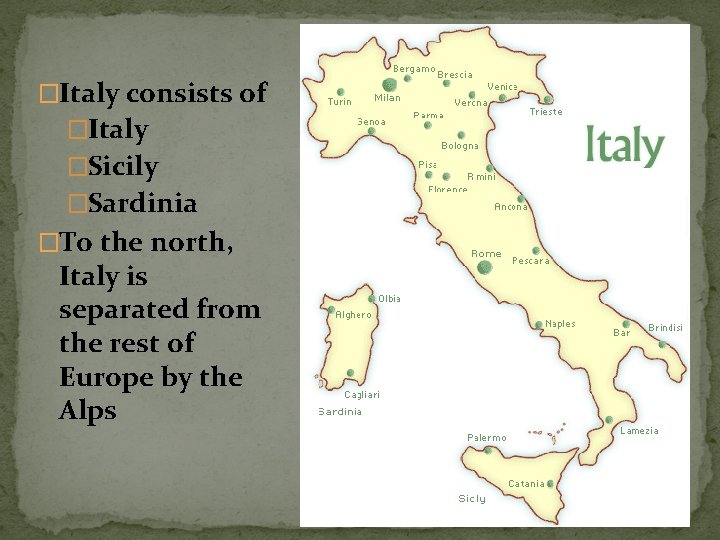 �Italy consists of �Italy �Sicily �Sardinia �To the north, Italy is separated from the