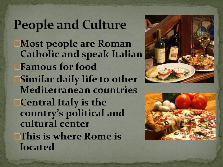 People and Culture �Most people are Roman Catholic and speak Italian �Famous for food