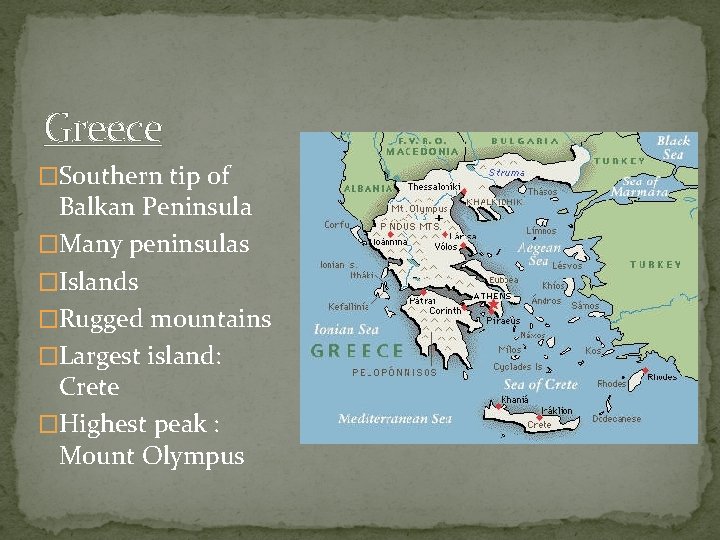 Greece �Southern tip of Balkan Peninsula �Many peninsulas �Islands �Rugged mountains �Largest island: Crete