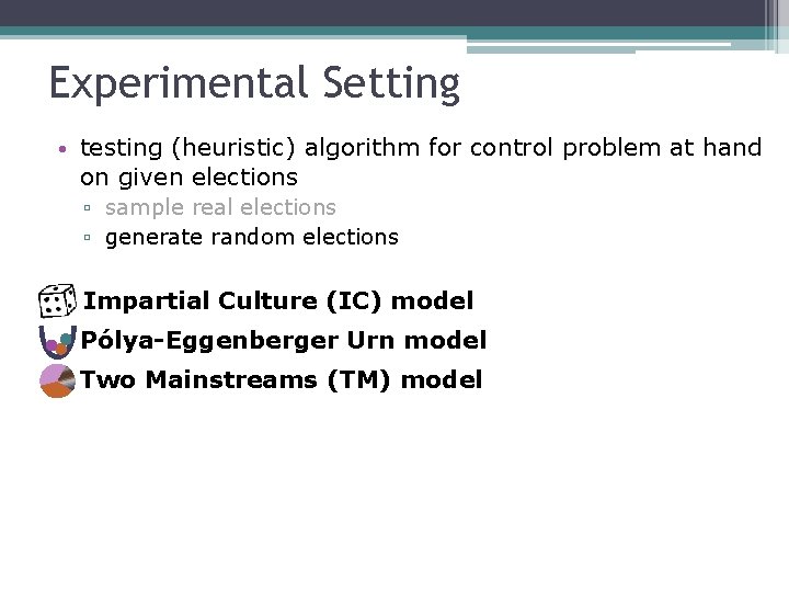 Experimental Setting • testing (heuristic) algorithm for control problem at hand on given elections