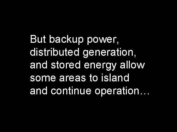 But backup power, distributed generation, and stored energy allow some areas to island continue