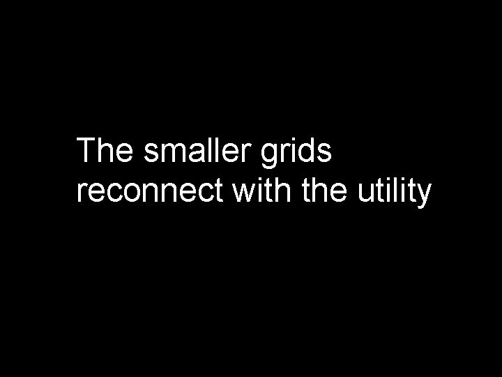 The smaller grids reconnect with the utility 