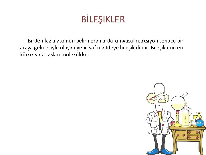 BİLEŞİKLER Birden fazla atomun belirli oranlarda kimyasal reaksiyon sonucu bir araya gelmesiyle oluşan yeni,