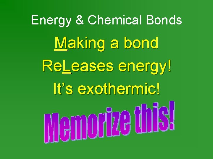 Energy & Chemical Bonds Making a bond Re. Leases energy! It’s exothermic! 